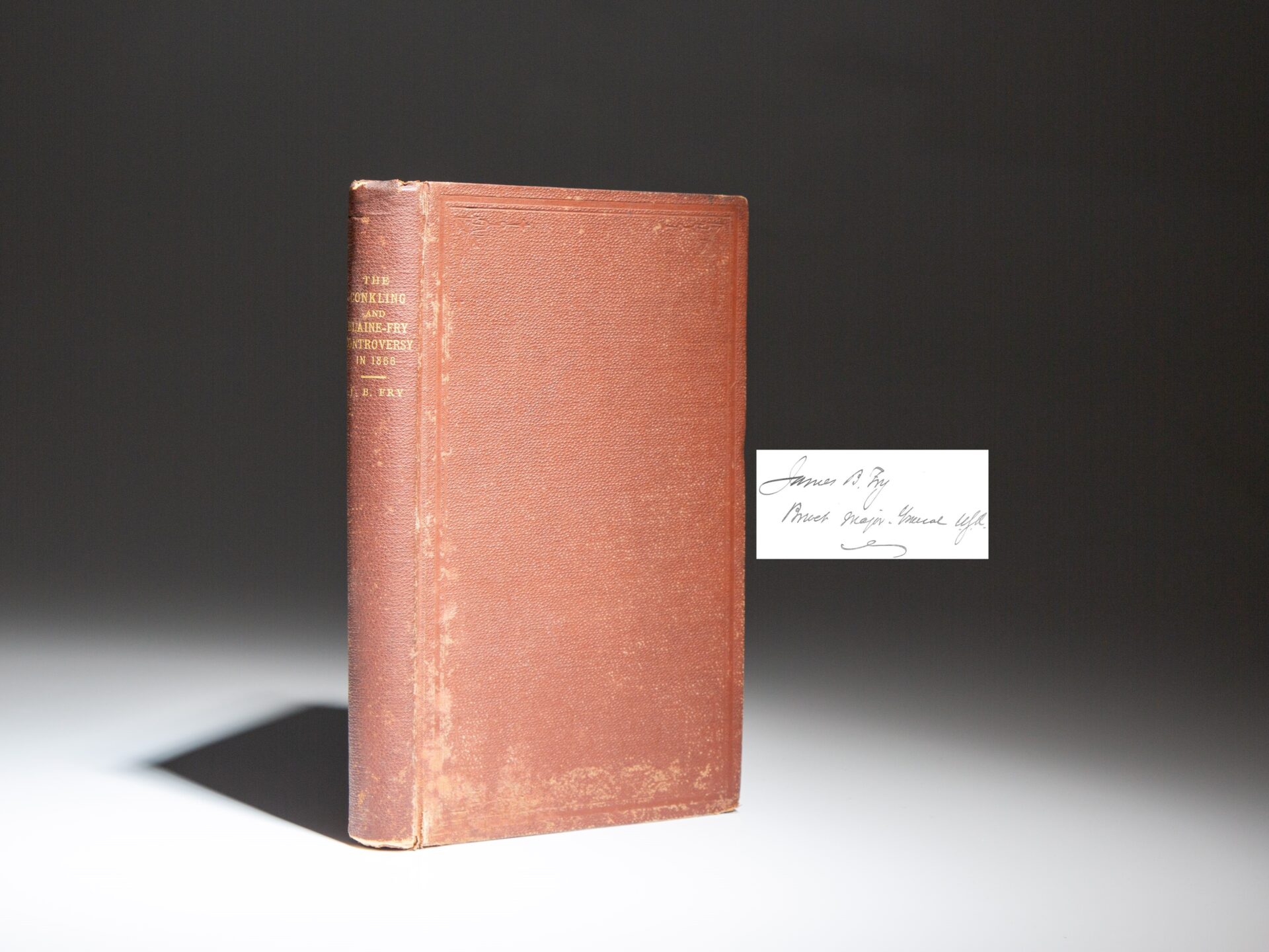 The "Author's Presentation Copy" of the first edition of The Conkling and Blaine-Fry Controversy, in 1866: The Outbreak of the Life-long Feud Between the Two Great Statesmen, Roscoe Conkling and James G. Blaine by James B. Fry.